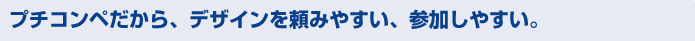 プチコンペだから、やりやすい・頼みやすい仕事がいっぱい！